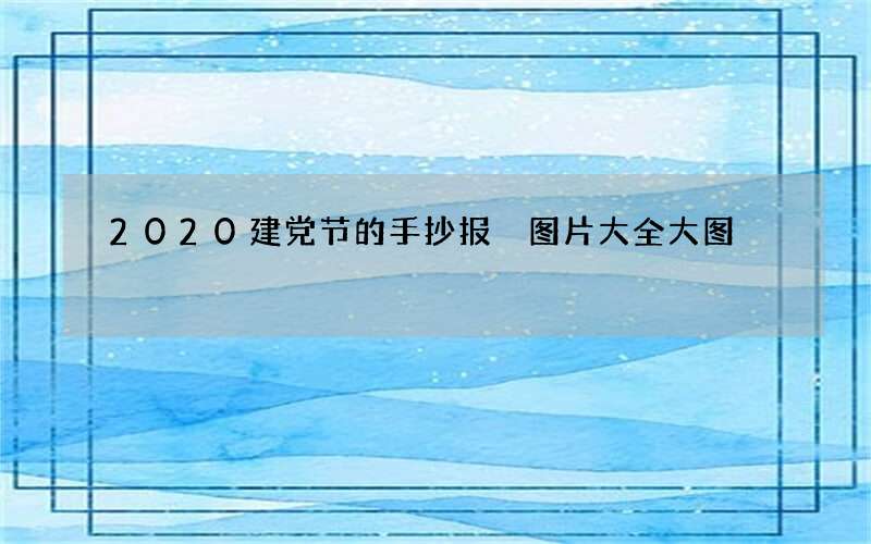 2020建党节的手抄报 图片大全大图